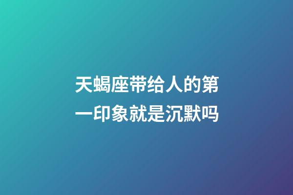 天蝎座带给人的第一印象就是沉默吗-第1张-星座运势-玄机派