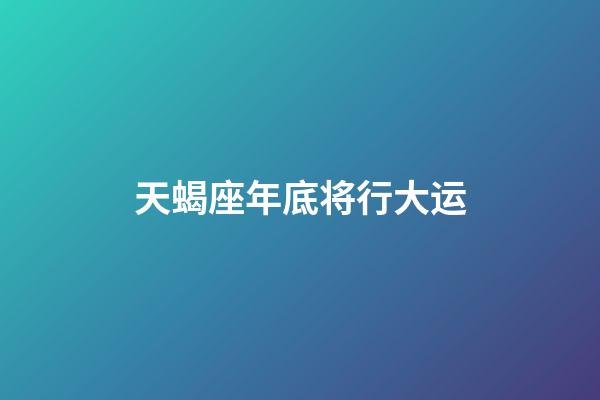 天蝎座年底将行大运-第1张-星座运势-玄机派