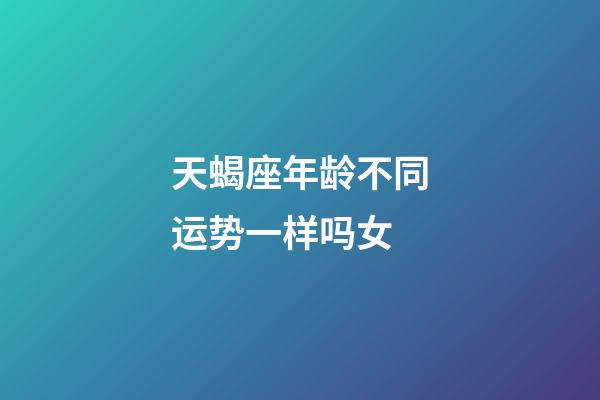天蝎座年龄不同运势一样吗女-第1张-星座运势-玄机派
