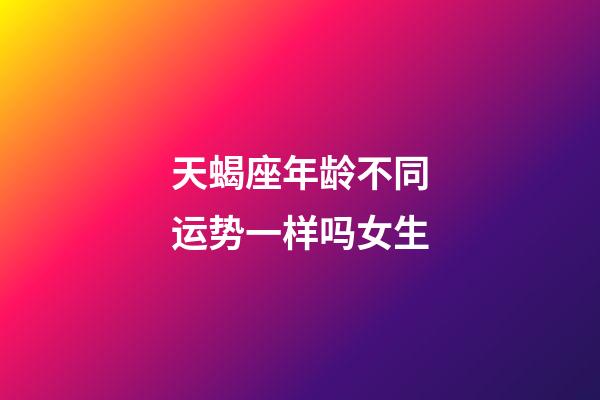天蝎座年龄不同运势一样吗女生-第1张-星座运势-玄机派