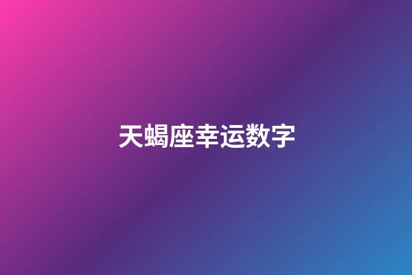 天蝎座幸运数字（2023年天蝎座永久吉利的数字）-第1张-星座运势-玄机派