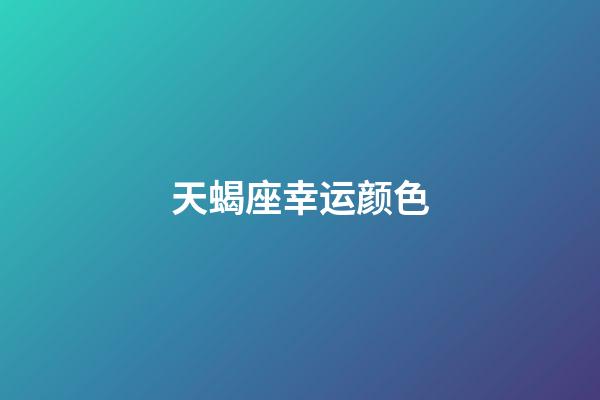 天蝎座幸运颜色（2023年天蝎座的幸运色）-第1张-星座运势-玄机派