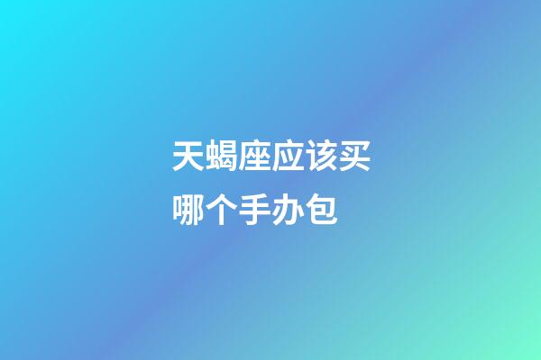 天蝎座应该买哪个手办包-第1张-星座运势-玄机派