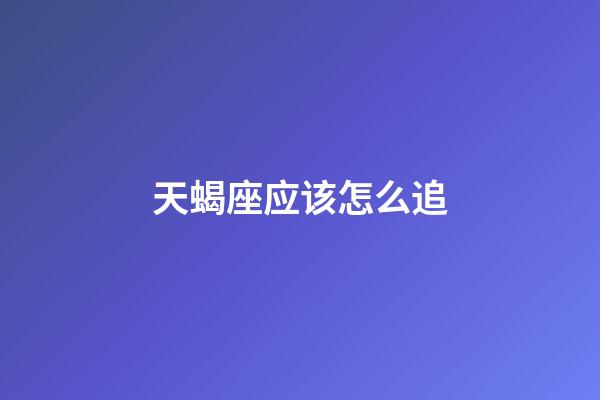 天蝎座应该怎么追-第1张-星座运势-玄机派