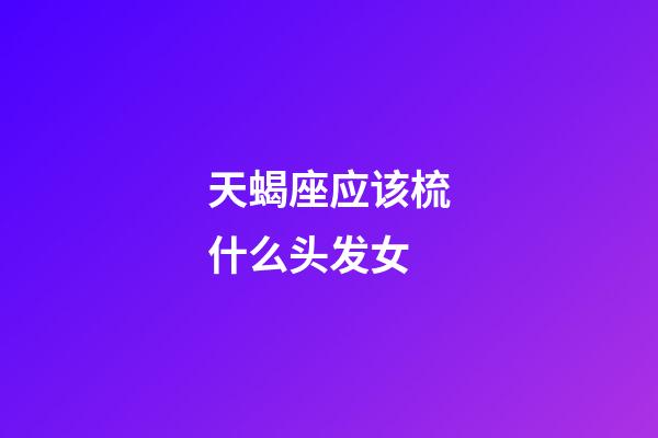 天蝎座应该梳什么头发女-第1张-星座运势-玄机派