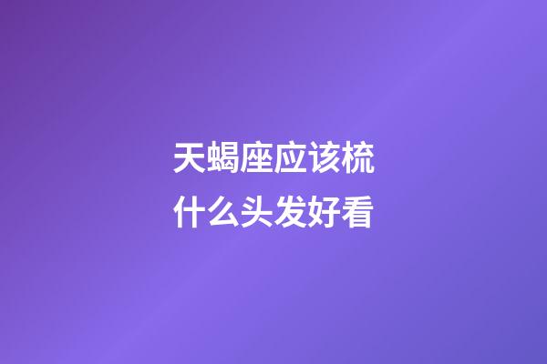 天蝎座应该梳什么头发好看-第1张-星座运势-玄机派