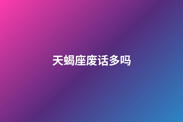 天蝎座废话多吗-第1张-星座运势-玄机派