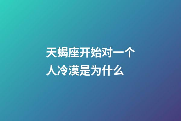 天蝎座开始对一个人冷漠是为什么-第1张-星座运势-玄机派