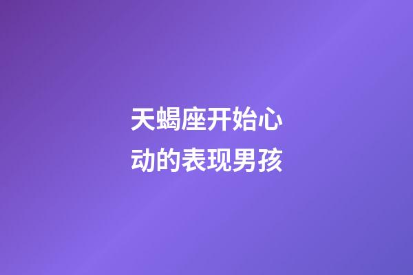 天蝎座开始心动的表现男孩-第1张-星座运势-玄机派