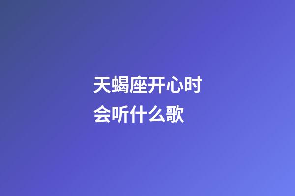 天蝎座开心时会听什么歌-第1张-星座运势-玄机派