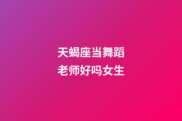 天蝎座当舞蹈老师好吗女生-第1张-星座运势-玄机派