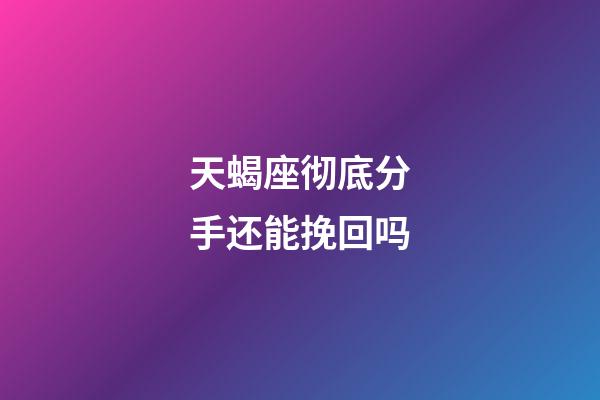 天蝎座彻底分手还能挽回吗-第1张-星座运势-玄机派