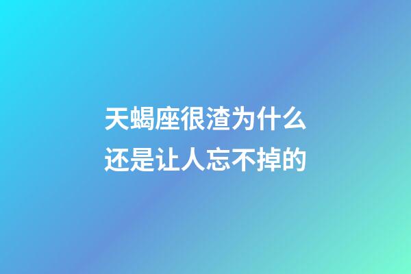 天蝎座很渣为什么还是让人忘不掉的-第1张-星座运势-玄机派