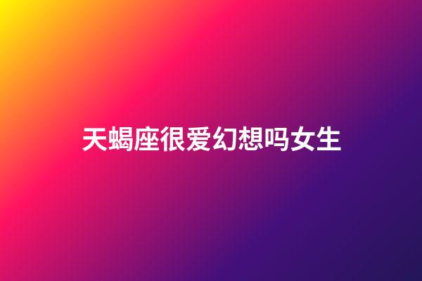 天蝎座很爱幻想吗女生-第1张-星座运势-玄机派