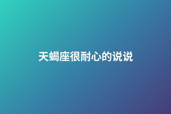 天蝎座很耐心的说说-第1张-星座运势-玄机派