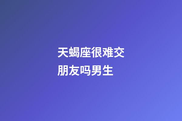 天蝎座很难交朋友吗男生-第1张-星座运势-玄机派