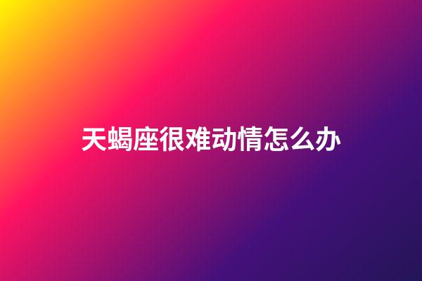 天蝎座很难动情怎么办-第1张-星座运势-玄机派