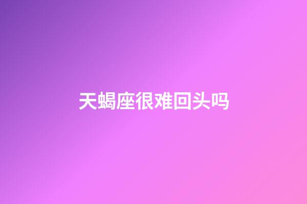 天蝎座很难回头吗-第1张-星座运势-玄机派