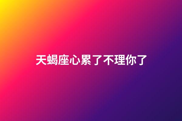 天蝎座心累了不理你了-第1张-星座运势-玄机派