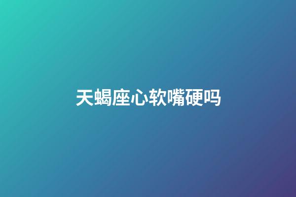 天蝎座心软嘴硬吗-第1张-星座运势-玄机派
