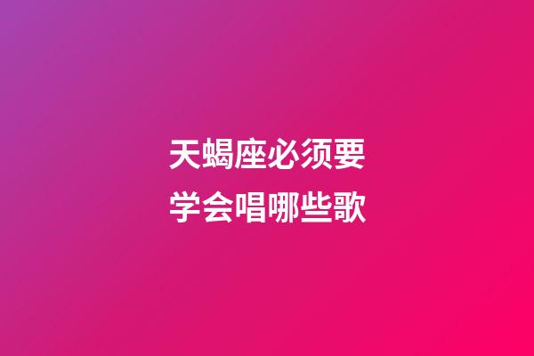 天蝎座必须要学会唱哪些歌-第1张-星座运势-玄机派