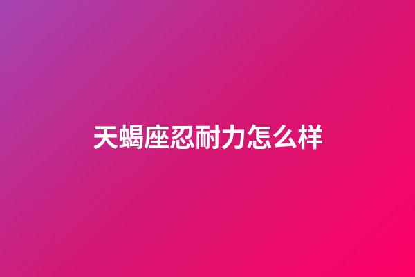 天蝎座忍耐力怎么样-第1张-星座运势-玄机派