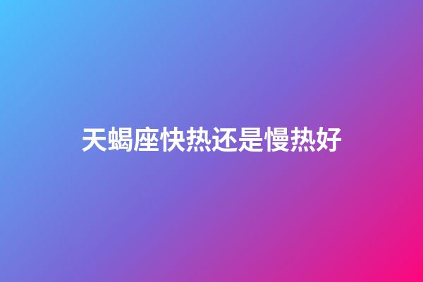 天蝎座快热还是慢热好-第1张-星座运势-玄机派