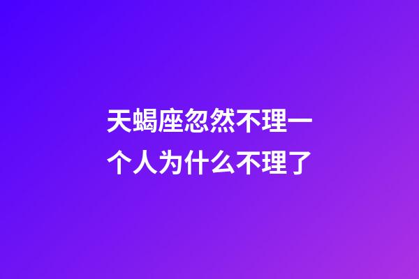 天蝎座忽然不理一个人为什么不理了-第1张-星座运势-玄机派