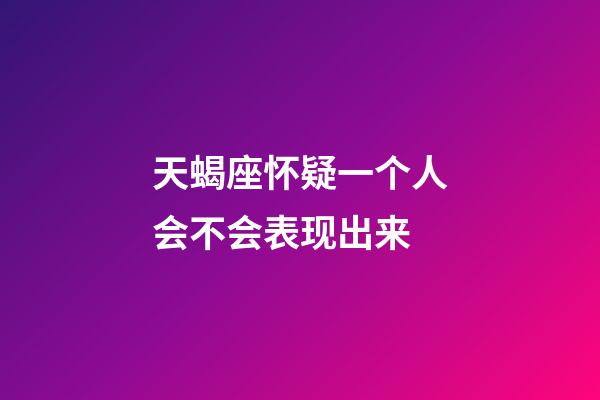 天蝎座怀疑一个人会不会表现出来-第1张-星座运势-玄机派