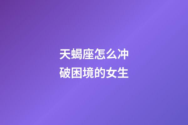 天蝎座怎么冲破困境的女生-第1张-星座运势-玄机派