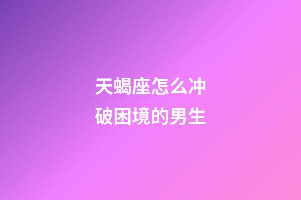 天蝎座怎么冲破困境的男生-第1张-星座运势-玄机派