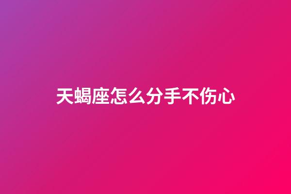 天蝎座怎么分手不伤心-第1张-星座运势-玄机派