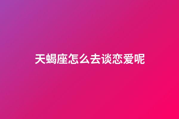 天蝎座怎么去谈恋爱呢-第1张-星座运势-玄机派