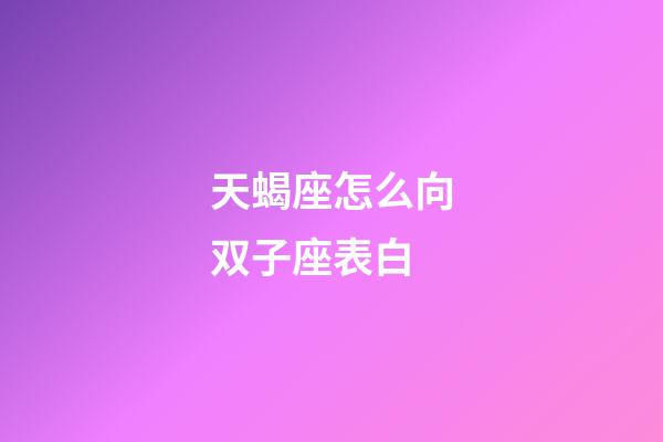 天蝎座怎么向双子座表白-第1张-星座运势-玄机派