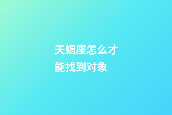 天蝎座怎么才能找到对象-第1张-星座运势-玄机派