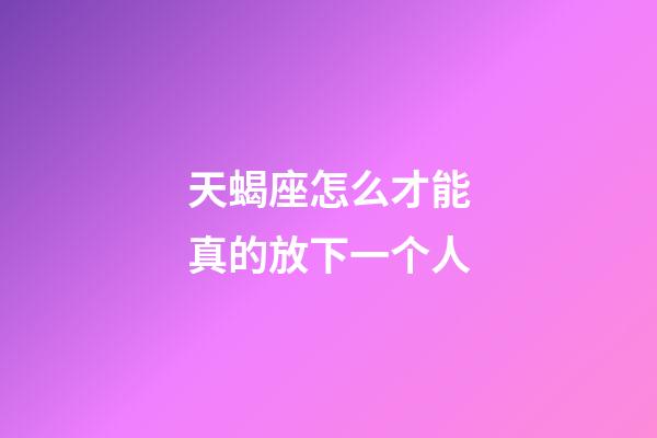 天蝎座怎么才能真的放下一个人-第1张-星座运势-玄机派