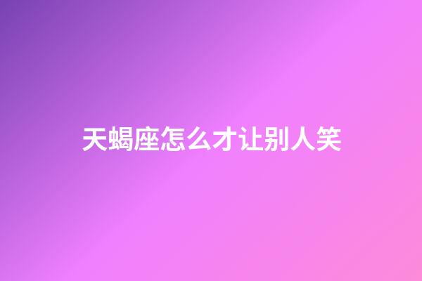 天蝎座怎么才让别人笑-第1张-星座运势-玄机派