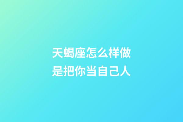 天蝎座怎么样做是把你当自己人-第1张-星座运势-玄机派