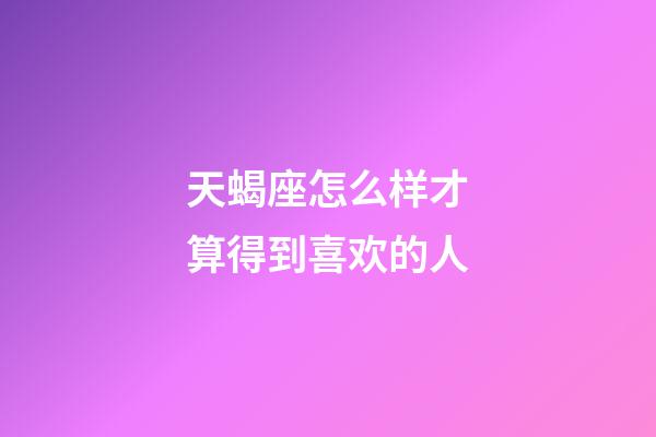 天蝎座怎么样才算得到喜欢的人-第1张-星座运势-玄机派