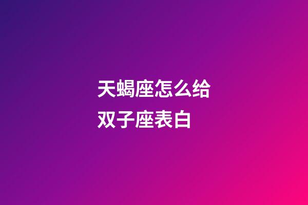 天蝎座怎么给双子座表白-第1张-星座运势-玄机派