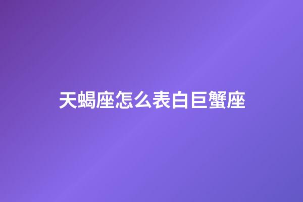 天蝎座怎么表白巨蟹座-第1张-星座运势-玄机派