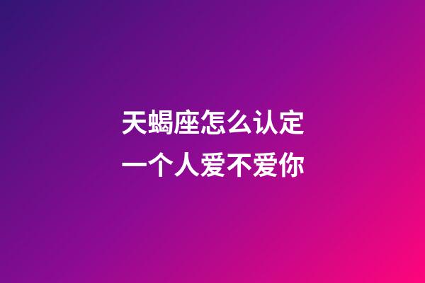 天蝎座怎么认定一个人爱不爱你-第1张-星座运势-玄机派