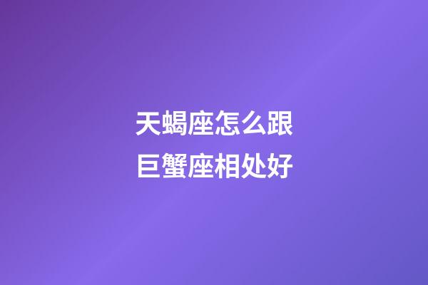 天蝎座怎么跟巨蟹座相处好