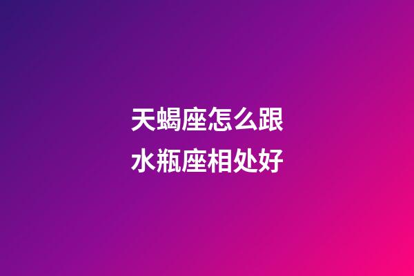 天蝎座怎么跟水瓶座相处好-第1张-星座运势-玄机派