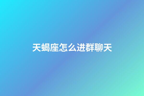 天蝎座怎么进群聊天-第1张-星座运势-玄机派