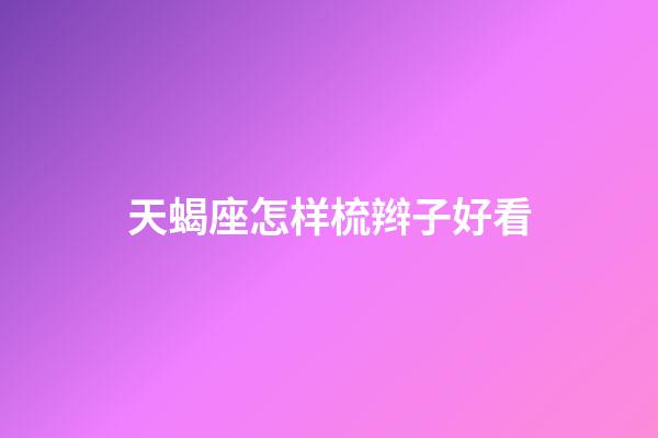 天蝎座怎样梳辫子好看-第1张-星座运势-玄机派