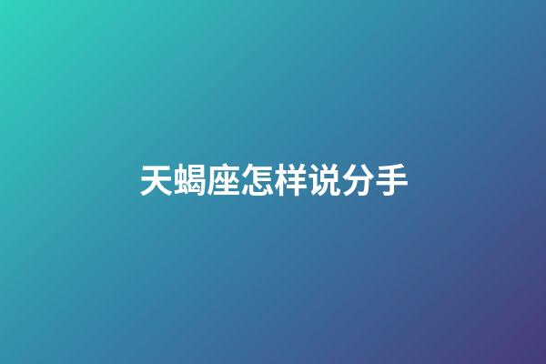 天蝎座怎样说分手-第1张-星座运势-玄机派