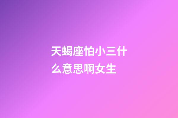 天蝎座怕小三什么意思啊女生-第1张-星座运势-玄机派