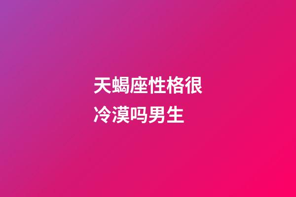 天蝎座性格很冷漠吗男生-第1张-星座运势-玄机派