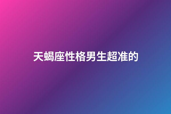 天蝎座性格男生超准的（天蝎男偏爱的女生类型）-第1张-星座运势-玄机派